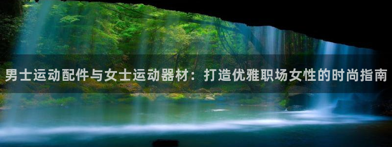 意昂集团官网：男士运动配件与女士运动器材：打造优雅职场女性的