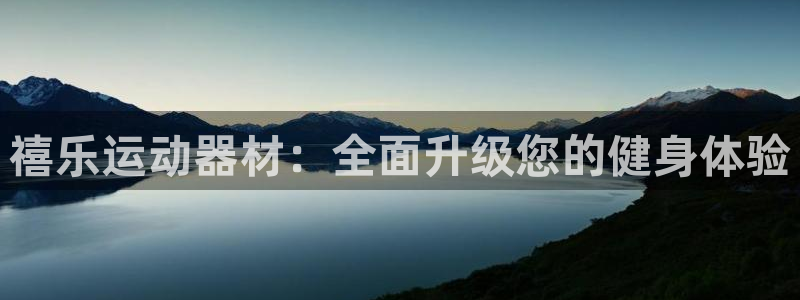 意昂体育4联系电话：禧乐运动器材：全面升级您的健身体验