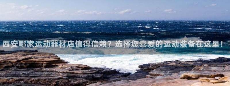意昂4五金厂：西安哪家运动器材店值得信赖？选择您喜爱的运动装