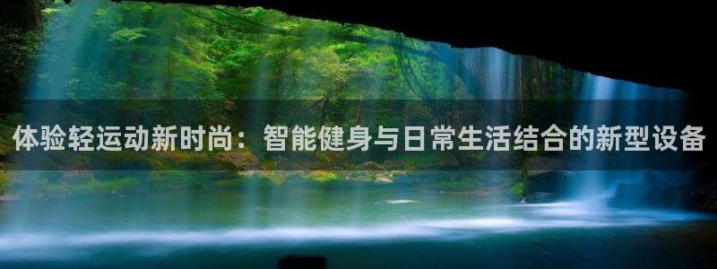 意昂4娱乐40996：体验轻运动新时尚：智能健身与日