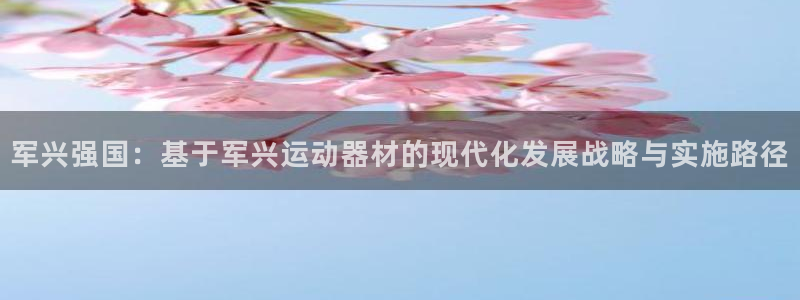 意昂体育4招商电话号码是多少啊：军兴强国：基于军兴运动器材的