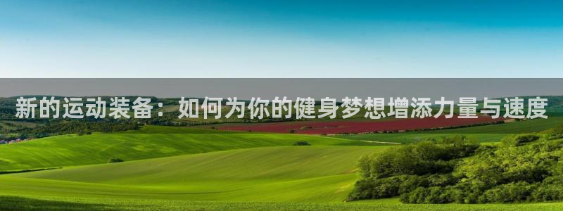 意昂体育4是干嘛的公司：新的运动装备：如何为你的健身