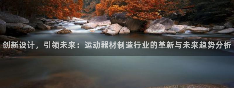 意昂体育4平台注册：创新设计，引领未来：运动器材制造行业的革