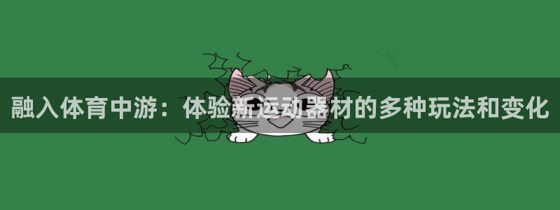 意昂体育4招商电话地址是多少：融入体育中游：体验新运动器材的