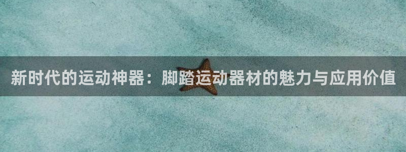 意昂体育4官方客服电话：新时代的运动神器：脚踏运动器材的魅力
