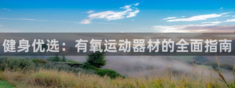 海南意昂体育4发展怎么样：健身优选：有氧运动器材的全面指南