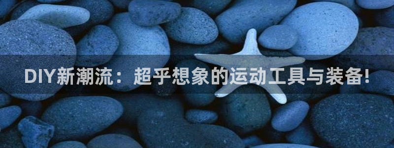 意昂体育4娱乐：DIY新潮流：超乎想象的运动工具与装备!